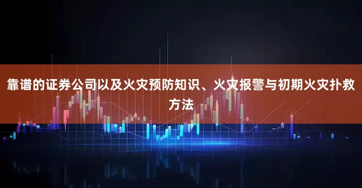 靠谱的证券公司以及火灾预防知识、火灾报警与初期火灾扑救方法