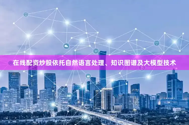 在线配资炒股依托自然语言处理、知识图谱及大模型技术