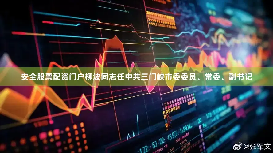 安全股票配资门户柳波同志任中共三门峡市委委员、常委、副书记