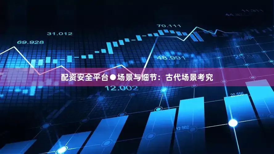 配资安全平台●场景与细节：古代场景考究