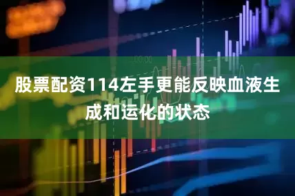 股票配资114左手更能反映血液生成和运化的状态