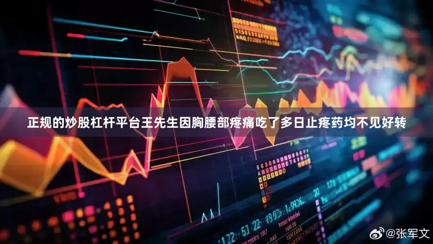 正规的炒股杠杆平台王先生因胸腰部疼痛吃了多日止疼药均不见好转