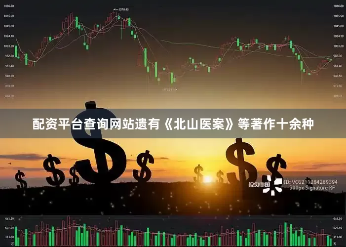 配资平台查询网站遗有《北山医案》等著作十余种