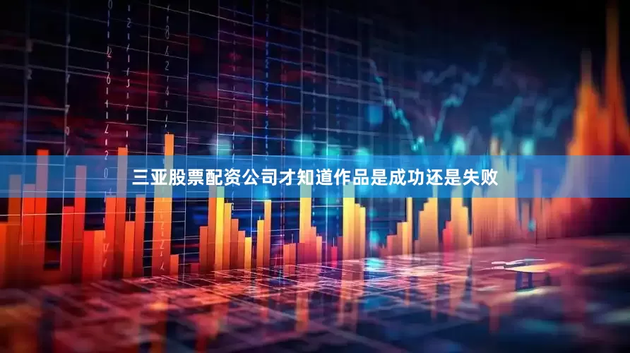 三亚股票配资公司才知道作品是成功还是失败