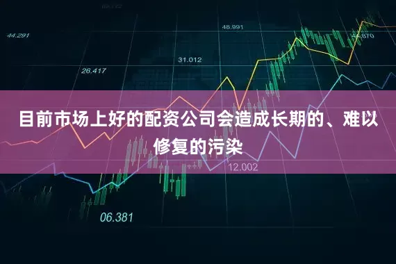 目前市场上好的配资公司会造成长期的、难以修复的污染