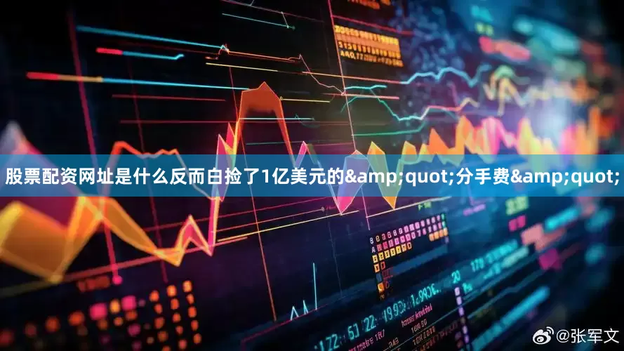 股票配资网址是什么反而白捡了1亿美元的&quot;分手费&quot;