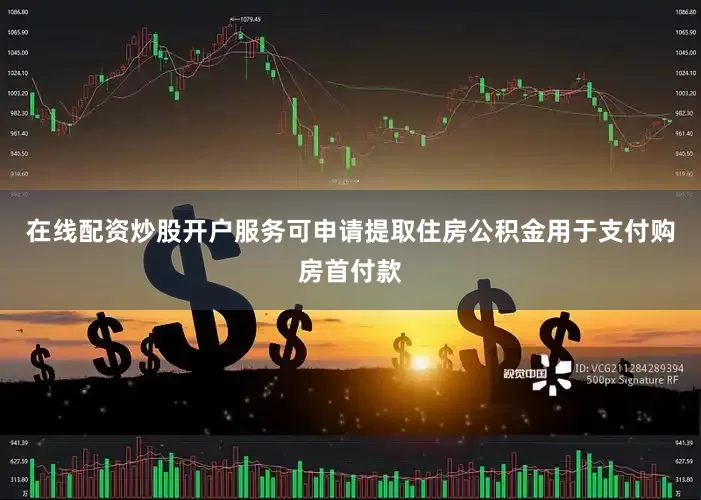 在线配资炒股开户服务可申请提取住房公积金用于支付购房首付款