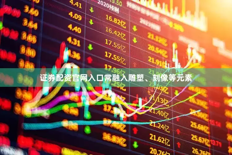 证券配资官网入口常融入雕塑、刻像等元素
